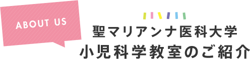 ABOUT US 聖マリアンナ医科大学小児科学教室のご紹介