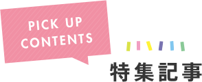 PICK UP CONTENTS 特集記事