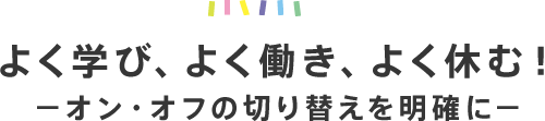 よく学び、よく働き、よく休む！ーオン・オフの切り替えを明確にー