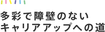 多彩で障壁のないキャリアアップへの道